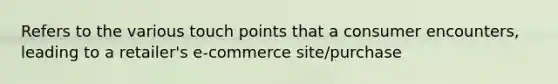 Refers to the various touch points that a consumer encounters, leading to a retailer's e-commerce site/purchase