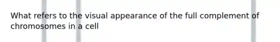 What refers to the visual appearance of the full complement of chromosomes in a cell