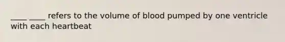 ____ ____ refers to the volume of blood pumped by one ventricle with each heartbeat