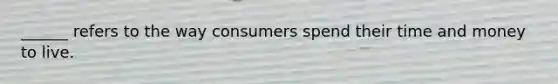 ______ refers to the way consumers spend their time and money to live.