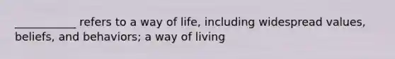 ___________ refers to a way of life, including widespread values, beliefs, and behaviors; a way of living