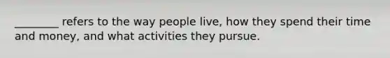 ________ refers to the way people live, how they spend their time and money, and what activities they pursue.