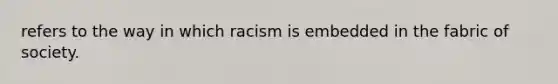 refers to the way in which racism is embedded in the fabric of society.