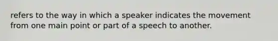 refers to the way in which a speaker indicates the movement from one main point or part of a speech to another.