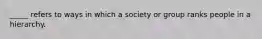 _____ refers to ways in which a society or group ranks people in a hierarchy.