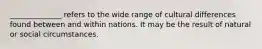 ______________ refers to the wide range of cultural differences found between and within nations. It may be the result of natural or social circumstances.