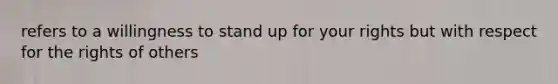 refers to a willingness to stand up for your rights but with respect for the rights of others