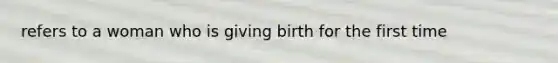 refers to a woman who is giving birth for the first time