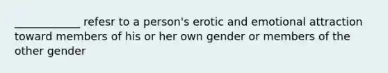 ____________ refesr to a person's erotic and emotional attraction toward members of his or her own gender or members of the other gender