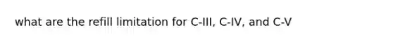 what are the refill limitation for C-III, C-IV, and C-V