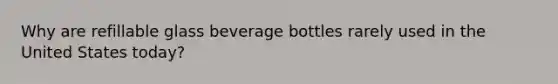 Why are refillable glass beverage bottles rarely used in the United States today?