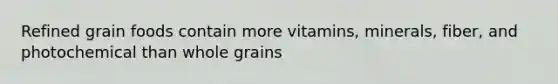 Refined grain foods contain more vitamins, minerals, fiber, and photochemical than whole grains