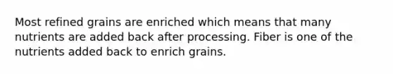 Most refined grains are enriched which means that many nutrients are added back after processing. Fiber is one of the nutrients added back to enrich grains.