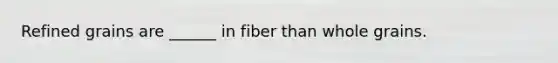 Refined grains are ______ in fiber than whole grains.