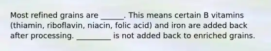 Most refined grains are ______. This means certain B vitamins (thiamin, riboflavin, niacin, folic acid) and iron are added back after processing. _________ is not added back to enriched grains.
