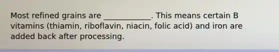 Most refined grains are ____________. This means certain B vitamins (thiamin, riboflavin, niacin, folic acid) and iron are added back after processing.
