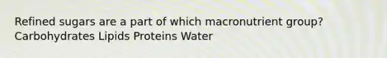 Refined sugars are a part of which macronutrient group? Carbohydrates Lipids Proteins Water