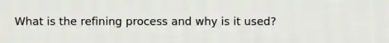 What is the refining process and why is it used?