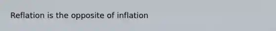 Reflation is the opposite of inflation