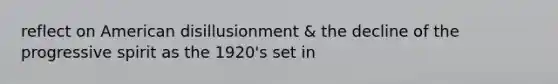 reflect on American disillusionment & the decline of the progressive spirit as the 1920's set in