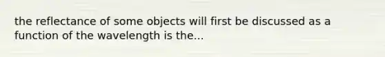 the reflectance of some objects will first be discussed as a function of the wavelength is the...