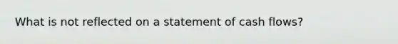 What is not reflected on a statement of cash flows?