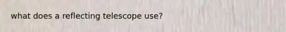 what does a reflecting telescope use?