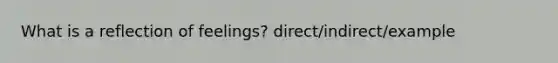 What is a reflection of feelings? direct/indirect/example