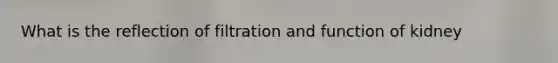 What is the reflection of filtration and function of kidney