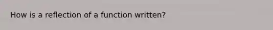 How is a reflection of a function written?