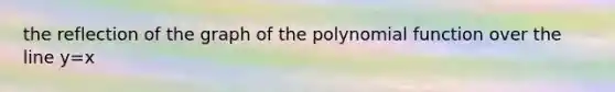 the reflection of the graph of the polynomial function over the line y=x