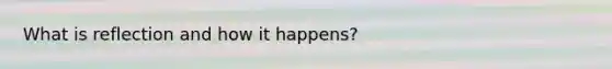What is reflection and how it happens?