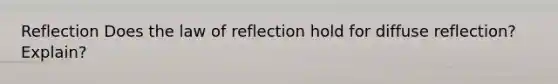 Reflection Does the law of reflection hold for diffuse reflection? Explain?