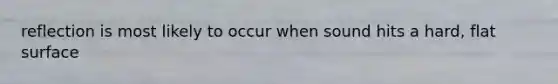 reflection is most likely to occur when sound hits a hard, flat surface