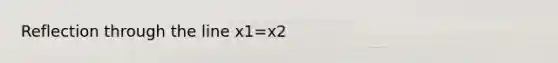 Reflection through the line x1=x2