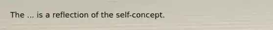 The ... is a reflection of the self-concept.