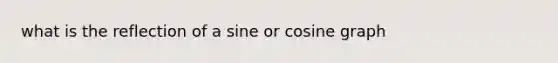 what is the reflection of a sine or cosine graph