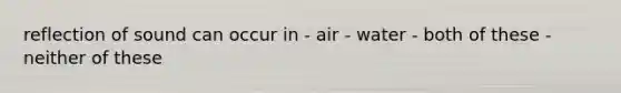 reflection of sound can occur in - air - water - both of these - neither of these