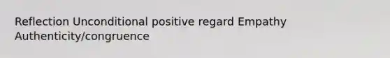 Reflection Unconditional positive regard Empathy Authenticity/congruence