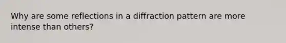 Why are some reflections in a diffraction pattern are more intense than others?