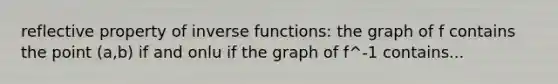 reflective property of <a href='https://www.questionai.com/knowledge/kavGBAZhwD-inverse-functions' class='anchor-knowledge'><a href='https://www.questionai.com/knowledge/kmNesvRYOc-inverse-function' class='anchor-knowledge'>inverse function</a>s</a>: the graph of f contains the point (a,b) if and onlu if the graph of f^-1 contains...