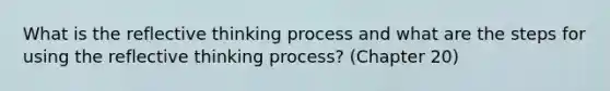 What is the reflective thinking process and what are the steps for using the reflective thinking process? (Chapter 20)