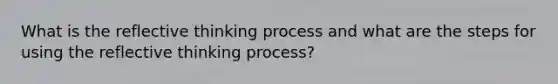 What is the reflective thinking process and what are the steps for using the reflective thinking process?