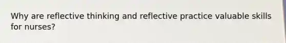 Why are reflective thinking and reflective practice valuable skills for nurses?