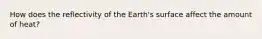 How does the reflectivity of the Earth's surface affect the amount of heat?