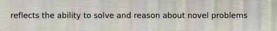 reflects the ability to solve and reason about novel problems