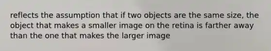 reflects the assumption that if two objects are the same size, the object that makes a smaller image on the retina is farther away than the one that makes the larger image