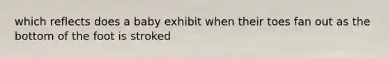 which reflects does a baby exhibit when their toes fan out as the bottom of the foot is stroked