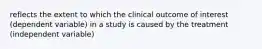 reflects the extent to which the clinical outcome of interest (dependent variable) in a study is caused by the treatment (independent variable)