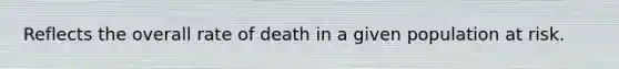 Reflects the overall rate of death in a given population at risk.